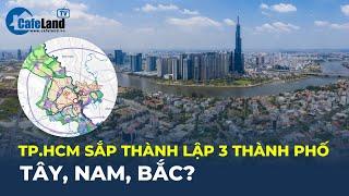 TP.HCM sắp THÀNH LẬP 3 THÀNH PHỐ Bắc, Tây, Nam? | CafeLand