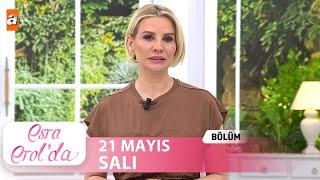 Esra Erol'da 21 Mayıs 2024 | Tek Parça