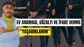 EV ARAMASI, GÖZALTI VE İFADE VERME "YAŞADIKLARIM"