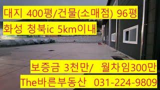 화성 청북ic 5km이내,  대지 400평, 건물 (소매점) 96평 , 22년 3월 사용승인, 1층 1동, 건물높이 9.6미터 , 보증금 3천만원 월차임 300, 내부사무실있음