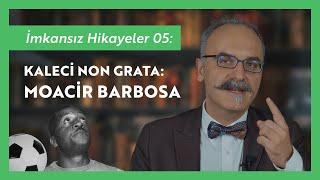 İmkansız Hikayeler 05: Kaleci Non Grata: Moacir Barbosa - Emrah Safa Gürkan