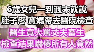 6歲女兒一到週末就說肚子疼，寶媽帶去醫院檢查，醫生竟大罵丈夫畜生，檢查結果嚇傻所有人，竟然...#淺談人生#民間故事#為人處世#生活經驗#情感故事#養老#花開富貴#深夜淺讀#幸福人生#中年#老年