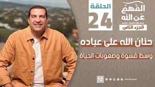 الفهم_عن_الله 2|حلقة 24| حنان الله على عباده وسط قسوة وصعوبات الحياة