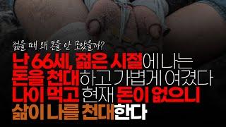 (※시청자댓글) 난 66세, 젊은 시절에 나는 돈을 천대하고 가볍게 여겼다. 세월이 흘러 지금, 현재 돈이 없으니 삶이 나를 천대한다.