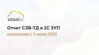 Как оформлять новый отчет СЗВ-ТД с 1 июля 2021 года в 1С: ЗУП 8.3