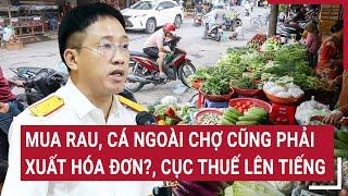 Mua rau, cá ngoài chợ cũng phải xuất hóa đơn?, Cục Thuế lên tiếng