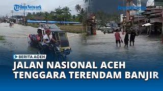 Banjir di Aceh Tenggara, Jalan Nasional Agara   Medan Tergenang