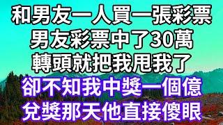 和男友一人買一張彩票！男友彩票中了30萬！轉頭就把我甩我了！卻不知我中獎一個億！兌獎那天他直接傻眼！#為人處世 #幸福人生#為人處世 #生活經驗 #情感故事#以房养老 #唯美频道 #婆媳故事