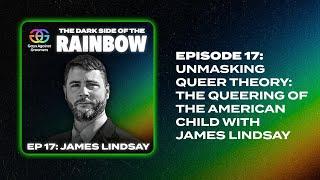 The Dark Side of the Rainbow | Episode 17: Unmasking Queer Theory with James Lindsay