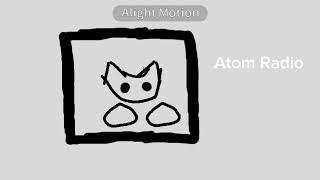 Atom Radio ( pls don't copyright me youtube )