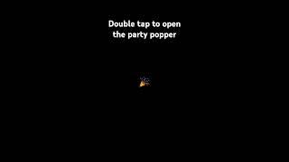 double tap to open party popper              unlike later if you want.