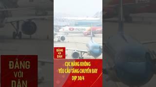 Cục Hàng không yêu cầu tăng chuyến bay dịp 30/4 | Đảng với Dân #shorts