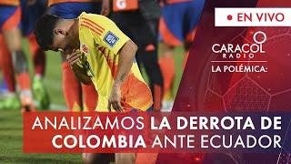 Analizamos la derrota de Colombia ante Ecuador | La Polémica | Caracol Radio