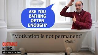 Motivation is not permanent, Zig Ziglar   |   Quotable Notes with Ryan Vaniski