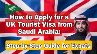 How to Apply for a UK Tourist Visa from SAUDI ARABIA: Step-by-Step Guide for Expats