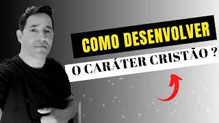 COMO DESENVOLVER  O CARÁTER  CRISTÃO  ?