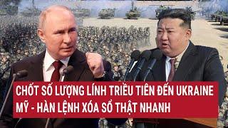 Tin nóng Thế giới: Chốt số lượng lính Triều Tiên đến Ukraine, Mỹ - Hàn lệnh xóa sổ thật nhanh