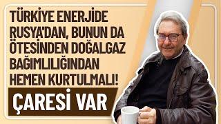 TÜRKİYE ENERJİDE RUSYA'DAN, BUNUN DA ÖTESİNDEN DOĞALGAZ BAĞIMLILIĞINDAN HEMEN KURTULMALI! ÇARESİ VAR