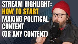 Stream Highlight: How To Start Making Political Content (Or Any Content)