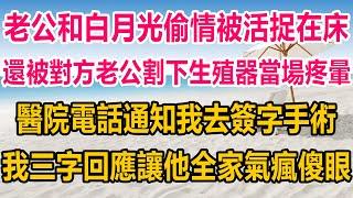 老公和白月光偷情被活捉在床，還被對方老公割下生殖器當場疼暈，醫院電話通知我去簽字手術，我三字回應讓他全家氣瘋傻眼#爽文 #完结文  #情感#情感故事 #都市 #都市男女#两性 #两性情感