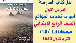 حل كتاب المدرسة الدرس الاول ادوات تحديد المواقع ص 14 - 15 دراسات الصـ_ـف الرابـ_ع الابت_ـدائي 2025