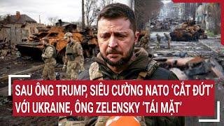 Thời sự quốc tế: Sau ông Trump, siêu cường NATO ‘cắt đứt’ với Ukraine, ông Zelensky ‘tái mặt’