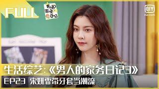 【FULL】宋妍霏带牙套当潮流 宋妈套路宋爸做家务  | 男人的家务日记3 EP23 | iQiyi综艺