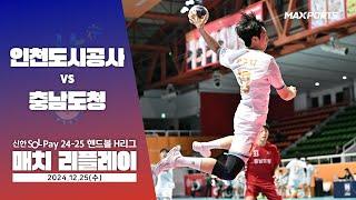 [MACTH REPLAY] 인천도시공사 vs 충남도청 (24.12.25) | 신한 SOL 페이 24-25 핸드볼 H리그