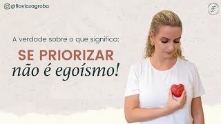 A verdade sobre o que significa: Se priorizar não é Egoísmo!