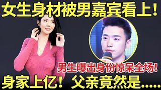 女生身材被男嘉宾看上！男生曝出身份惊呆全场！身家上亿！父亲竟然是他.........【都市男女相亲秀】