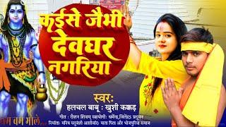 कइसे जैभी देवघर नगरिया |#Halchal Babu & #Khushi Kakkar | सावन स्पेशल Bol Bam Song 2024