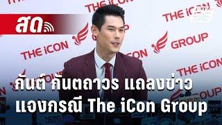  Live ! กันต์ กันตถาวร แถลงข่าวแจงกรณี The iCon Group