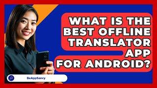 What Is The Best Offline Translator App For Android? - Be App Savvy