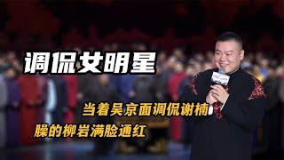 岳云鹏疯狂戏弄女明星，当着吴京面调侃谢楠，臊的柳岩满脸通红