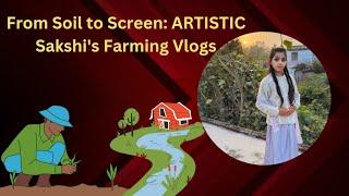 From Soil to Screen: ARTISTIC Sakshi's Farming Vlogs