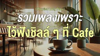 รวมเพลงเพราะ ไว้ฟังชิลล์ ๆ ที่ Cafe [ Playlist Long Play ]