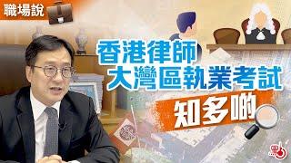 職場說 | 香港律師大灣區執業考試知多啲