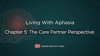 Living With Aphasia Chapter 5: The Care Partner Perspective