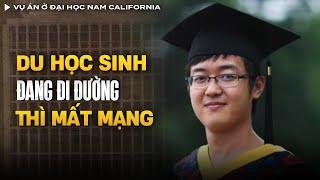 Vụ Án Du Học Sinh Mất Mạng Ở Đại Học Nam California Chấn Động Cộng Đồng Người Hoa | Vụ Án Có Thật