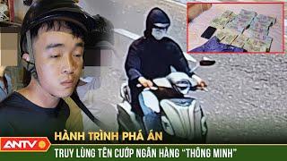 Truy lùng những tên cướp ngân hàng ‘thay hình đổi dạng’ để qua mắt Công an| Hành trình phá án | ANTV