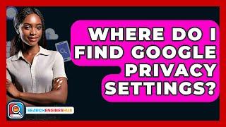 Where Do I Find Google Privacy Settings? - SearchEnginesHub.com