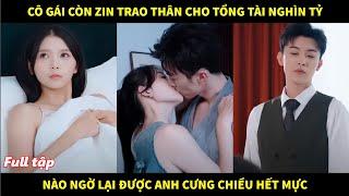 Cô gái còn zin trao thân cho tổng tài nghìn tỷ, nào ngờ lại được anh cưng chiều hết mực