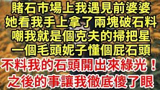 賭石市場上我遇見前婆婆，她看我手上拿了兩塊破石料，嘲我就是個克夫的掃把星！一個毛頭妮子懂個屁石頭！不料我的石頭開出來綠光！之後的事讓我徹底傻了眼#王姐故事說#為人處世#養老#中年#情感故事#花開富貴