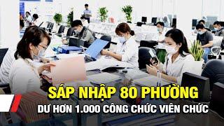 Tp Hồ Chí Minh: Sáp nhập 80 phường, dư hơn 1.000 công chức viên chức