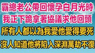 霸總老公帶回懷孕白月光時，我正淚流滿面拿著協議求他回頭，所有人都以為我愛他愛得要死，沒人知道他將陷入深淵，萬劫不復#情感故事 #生活經驗 #两性情感#家庭故事#完结文 #完结 #爽文 #爽文完结