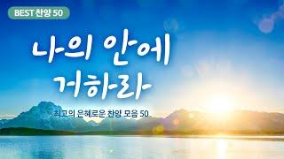 [최고의 은혜로운 찬양 모음 50]  나의 안에 거하라