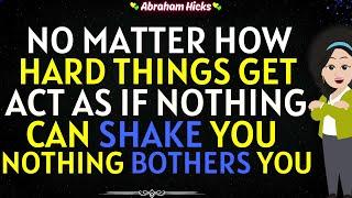 Abraham Hicks 2024No Matter How Hard Things Get, Act as if Nothing Can Shake you, Nothing Fazes you