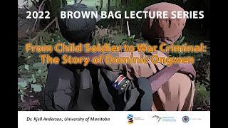 From Child Soldier to War Criminal: The Story of Dominic Ongwen: Dr. Kjell Anderson