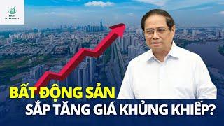 BẤT ĐỘNG SẢN SẮP TĂNG GIÁ KHỦNG KHIẾP???