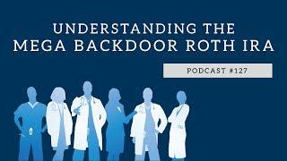 Podcast #127- Understanding the Mega Backdoor Roth IRA